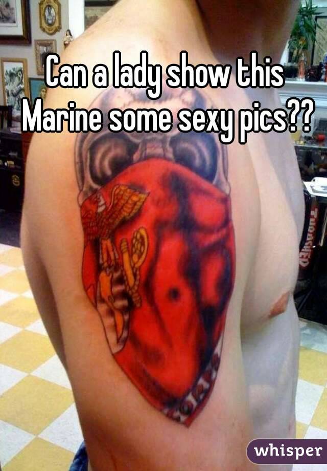 Can a lady show this Marine some sexy pics??