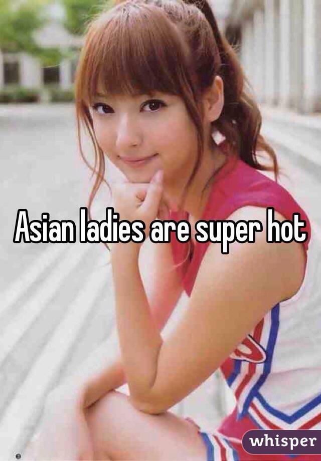 Asian ladies are super hot