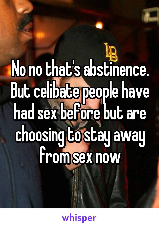 No no that's abstinence. But celibate people have had sex before but are choosing to stay away from sex now