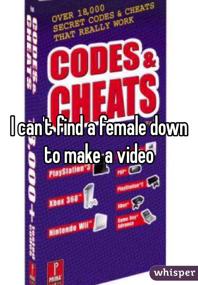I can't find a female down to make a video 