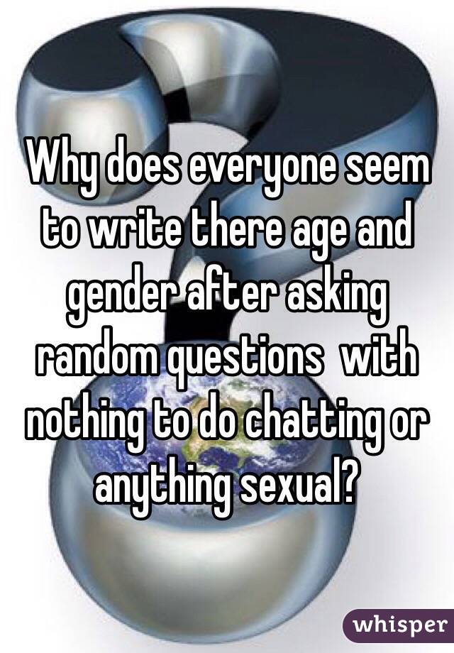 Why does everyone seem to write there age and gender after asking random questions  with nothing to do chatting or anything sexual?