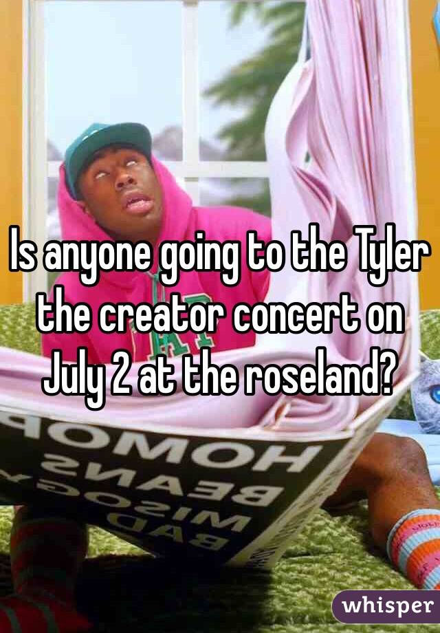 Is anyone going to the Tyler the creator concert on July 2 at the roseland? 