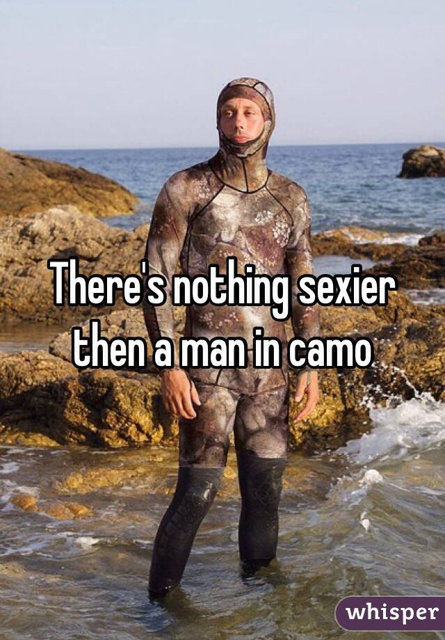 There's nothing sexier then a man in camo 