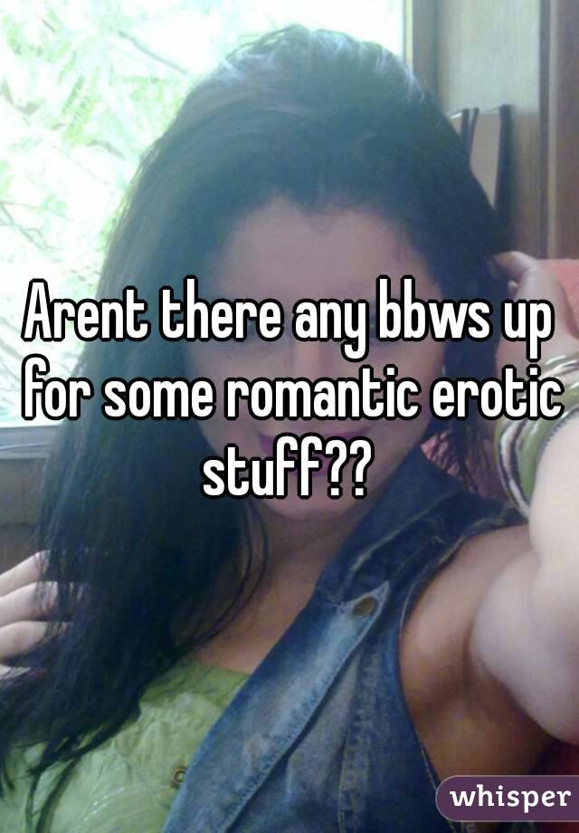 Arent there any bbws up for some romantic erotic stuff?? 