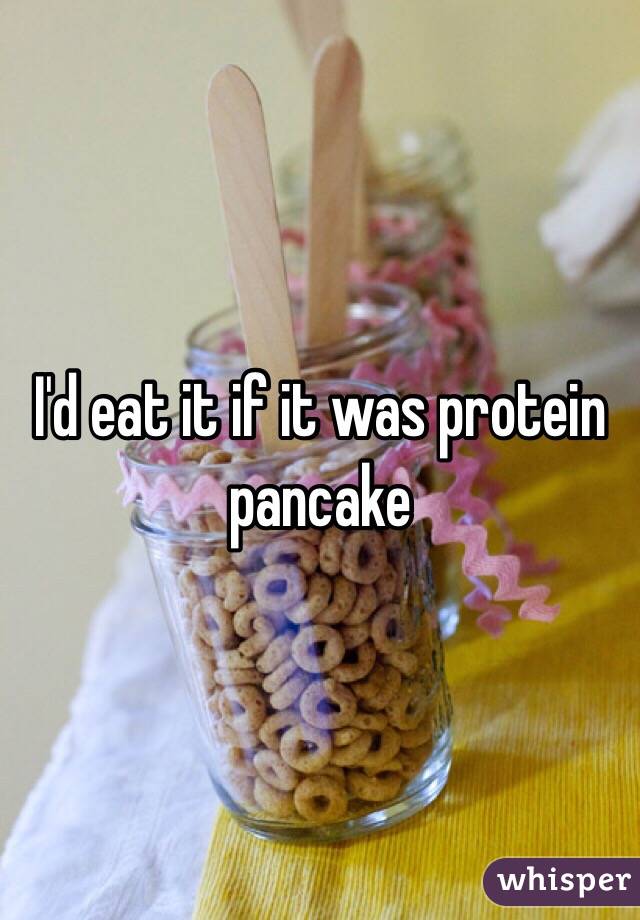 I'd eat it if it was protein pancake