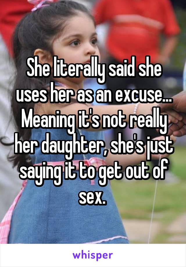 She literally said she uses her as an excuse... Meaning it's not really her daughter, she's just saying it to get out of sex. 