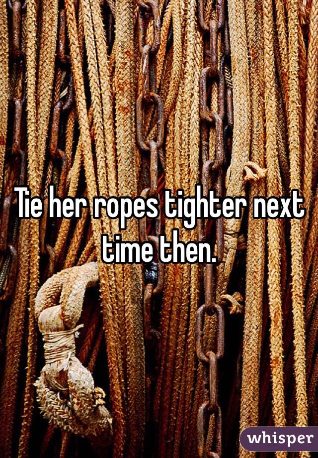 Tie her ropes tighter next time then.