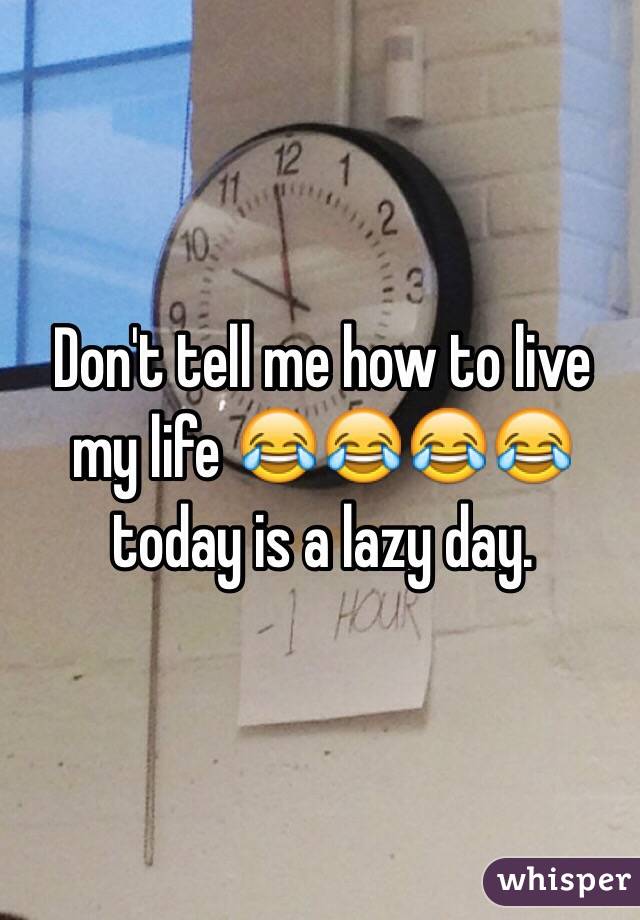 Don't tell me how to live my life 😂😂😂😂 today is a lazy day. 