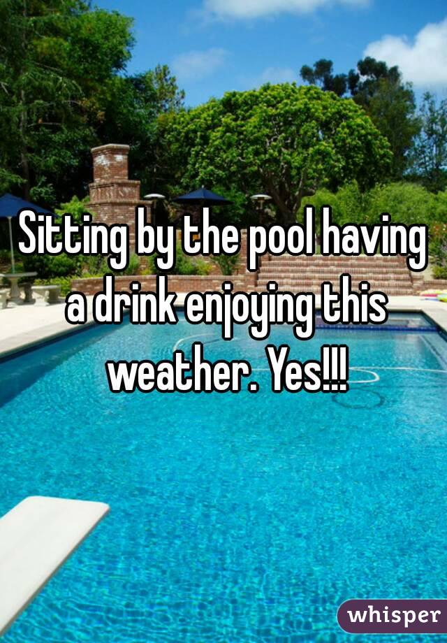 Sitting by the pool having a drink enjoying this weather. Yes!!!