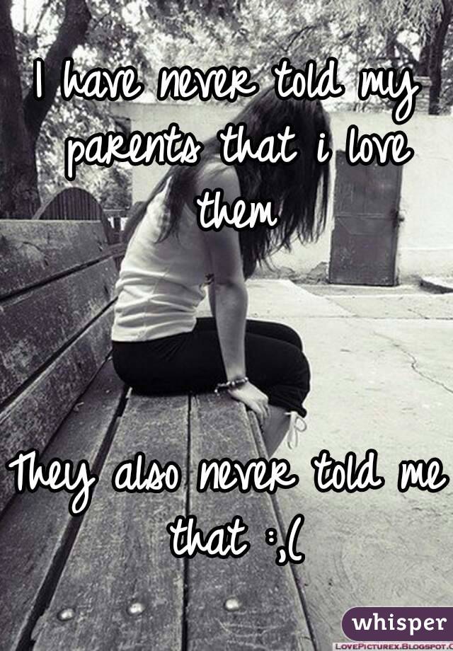 I have never told my parents that i love them



They also never told me that :,(