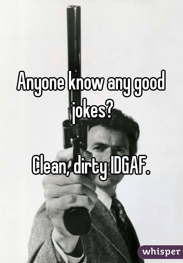 Anyone know any good jokes?

Clean, dirty IDGAF.