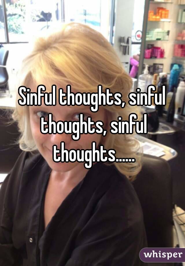 Sinful thoughts, sinful thoughts, sinful thoughts......
