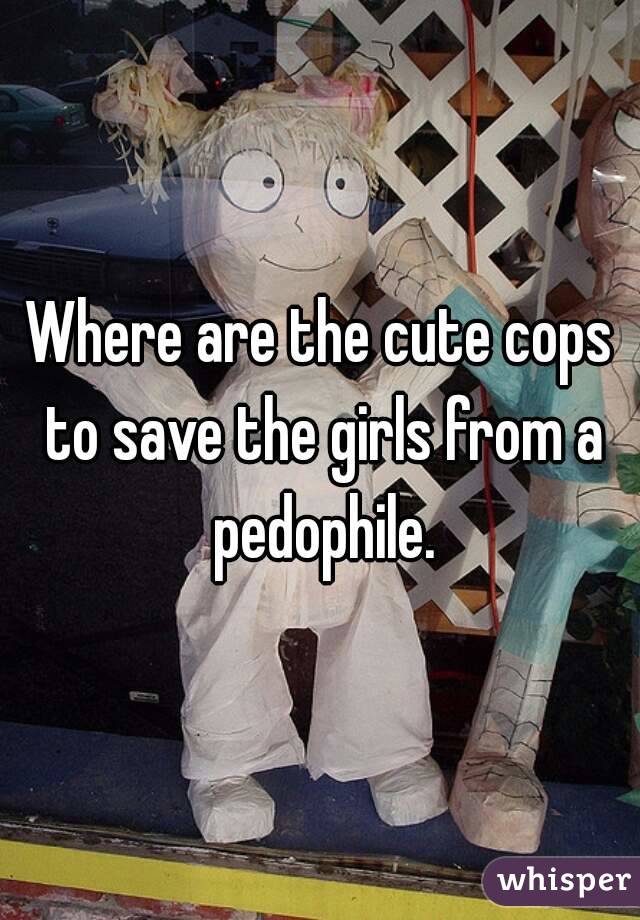 Where are the cute cops to save the girls from a pedophile.
