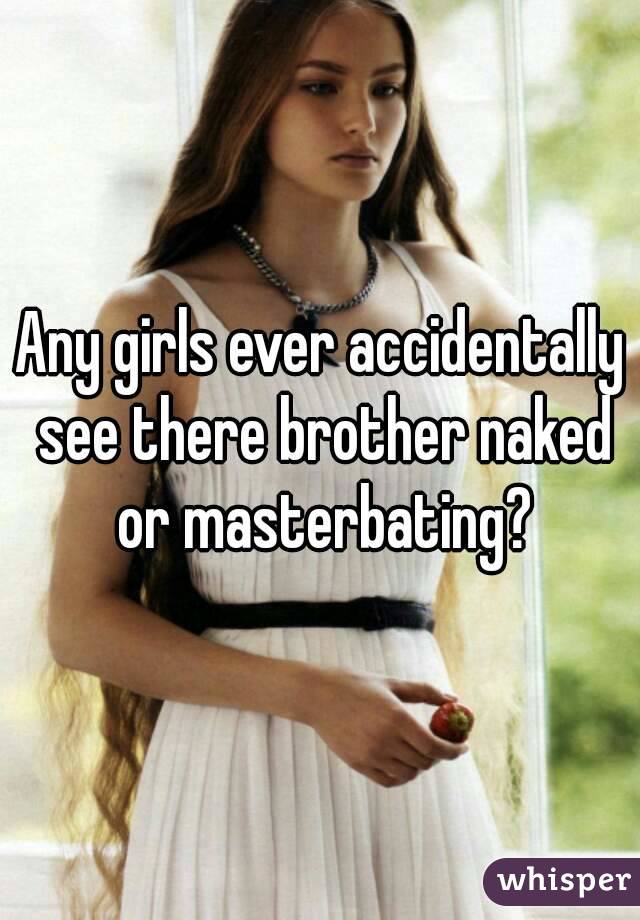 Any girls ever accidentally see there brother naked or masterbating?
