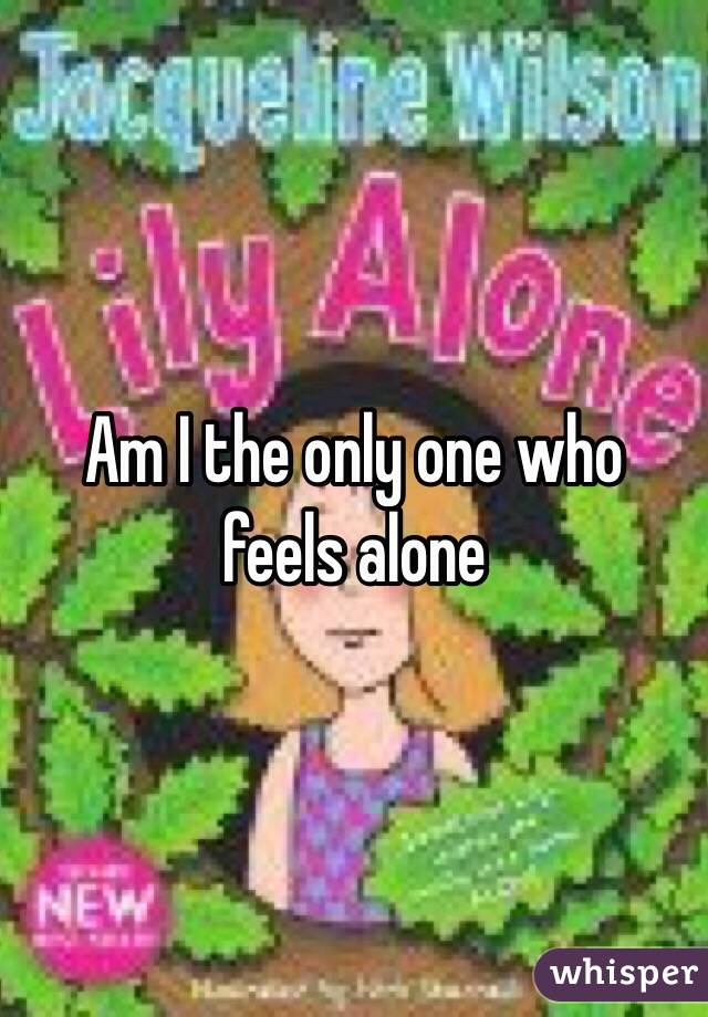 Am I the only one who feels alone