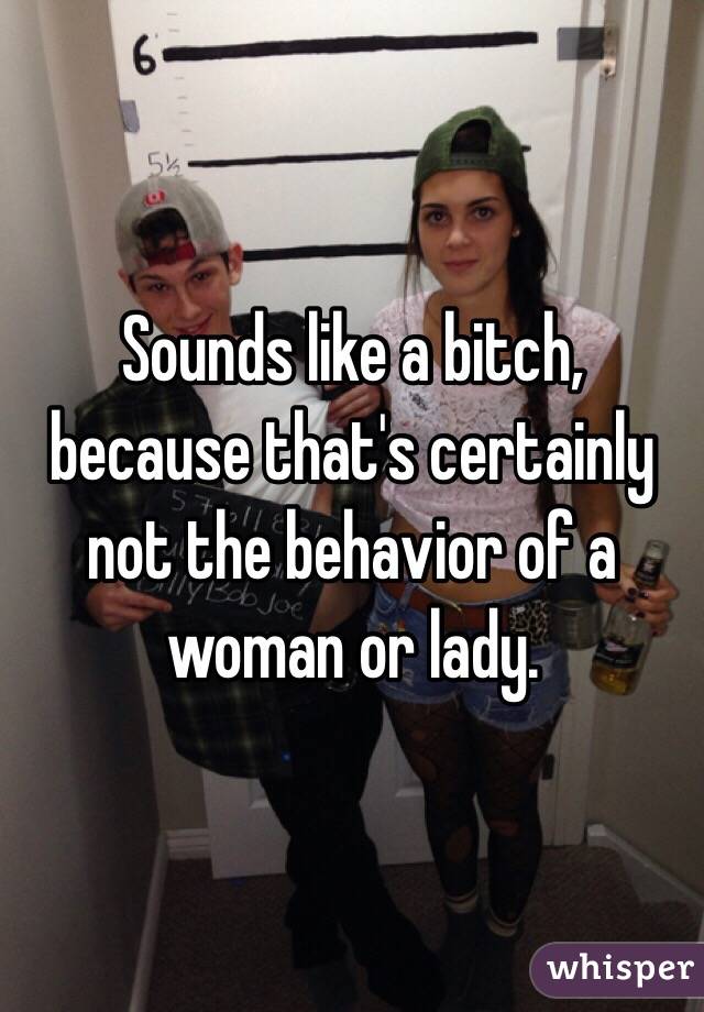 Sounds like a bitch, because that's certainly not the behavior of a woman or lady. 