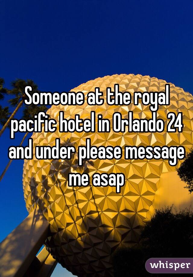 Someone at the royal pacific hotel in Orlando 24 and under please message me asap