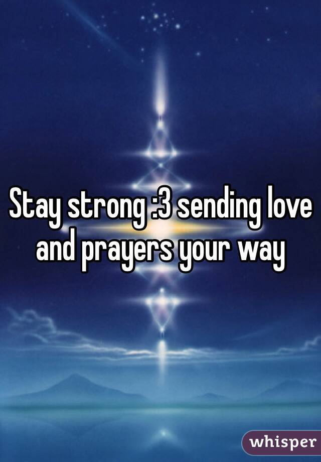 Stay strong :3 sending love and prayers your way