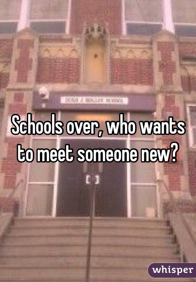 Schools over, who wants to meet someone new?