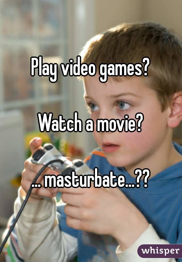 Play video games?

Watch a movie?

... masturbate...??