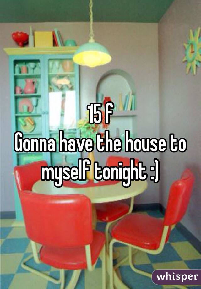 15 f
Gonna have the house to myself tonight :)
