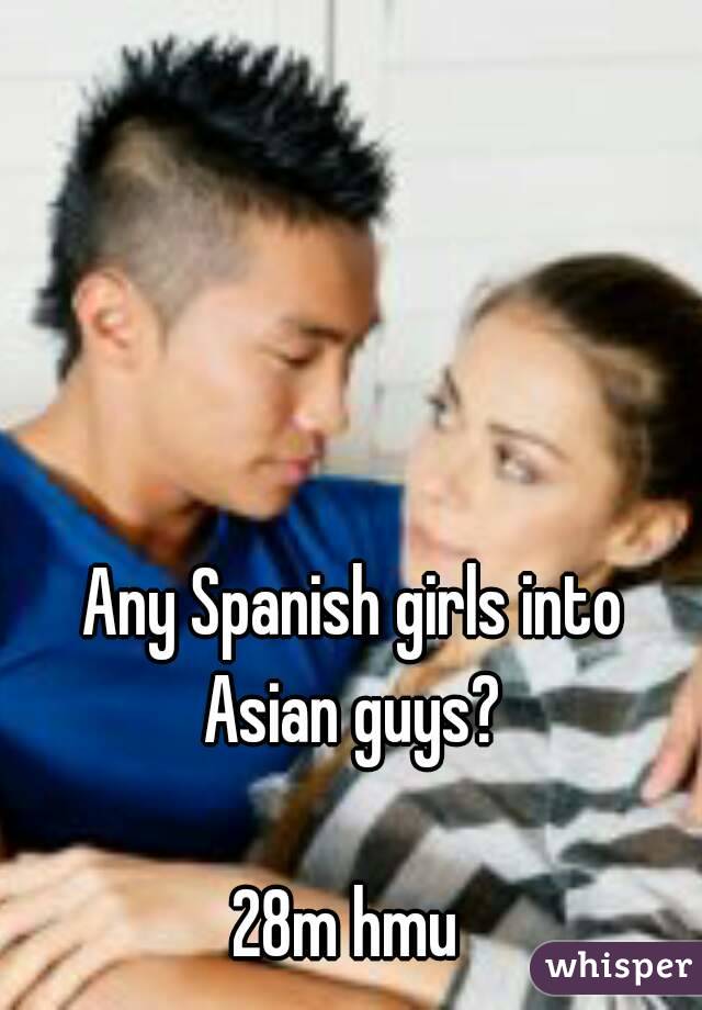 Any Spanish girls into Asian guys? 

28m hmu 