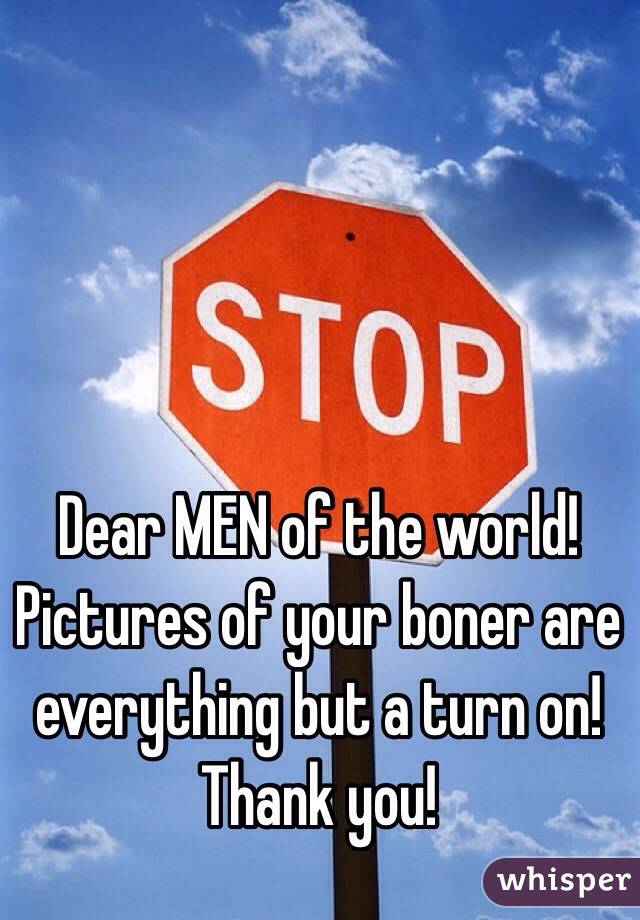 Dear MEN of the world!
Pictures of your boner are everything but a turn on!
Thank you!