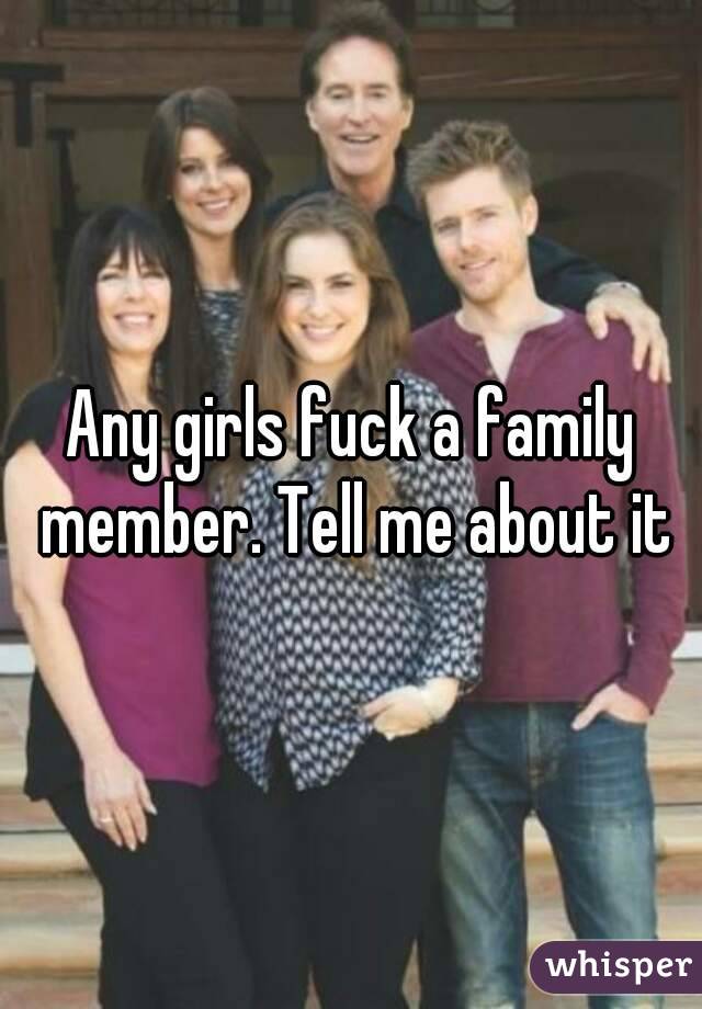 Any girls fuck a family member. Tell me about it
