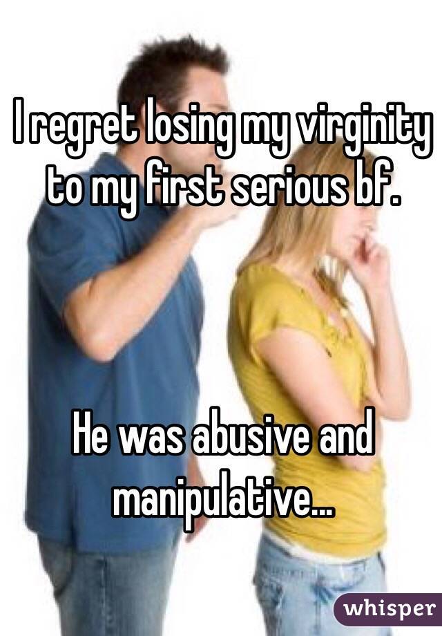 I regret losing my virginity to my first serious bf.



He was abusive and manipulative...