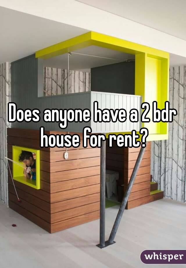 Does anyone have a 2 bdr house for rent?