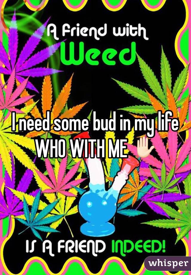 I need some bud in my life WHO WITH ME ✋🏻