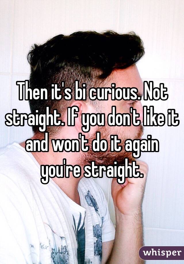 Then it's bi curious. Not straight. If you don't like it and won't do it again you're straight. 