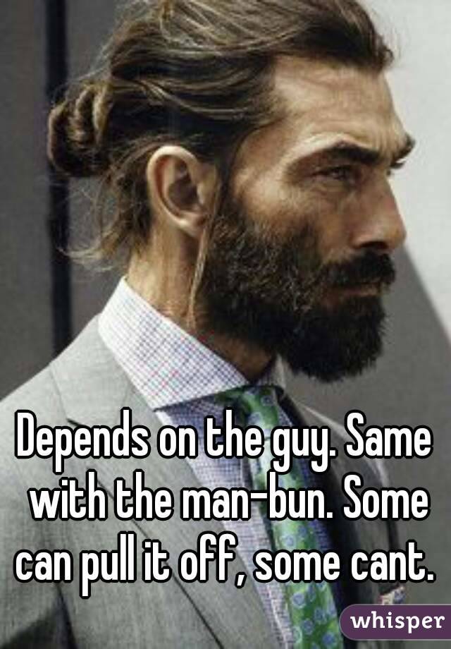 Depends on the guy. Same with the man-bun. Some can pull it off, some cant. 
