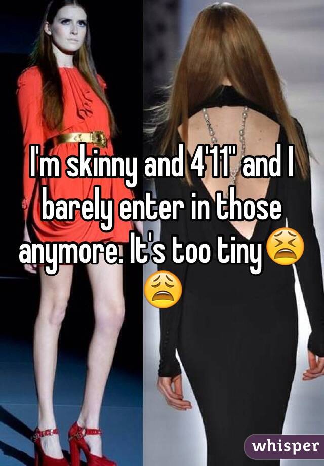 I'm skinny and 4'11" and I barely enter in those anymore. It's too tiny😫😩