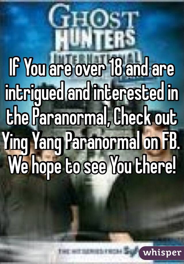 If You are over 18 and are intrigued and interested in the Paranormal, Check out Ying Yang Paranormal on FB. We hope to see You there!