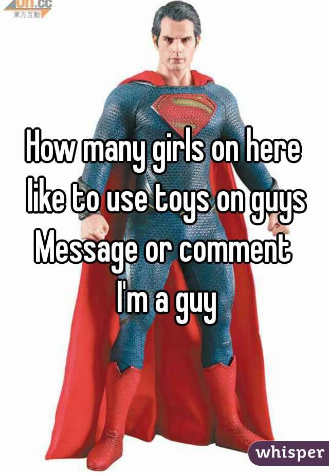 How many girls on here like to use toys on guys
Message or comment
 I'm a guy