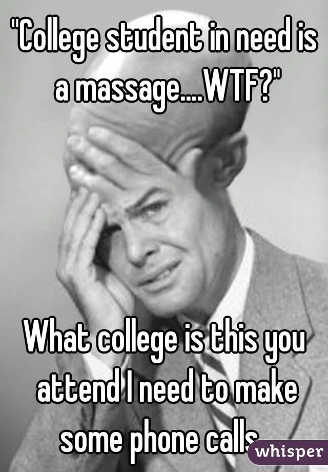 "College student in need is a massage....WTF?"
  
  

 
What college is this you attend I need to make some phone calls...