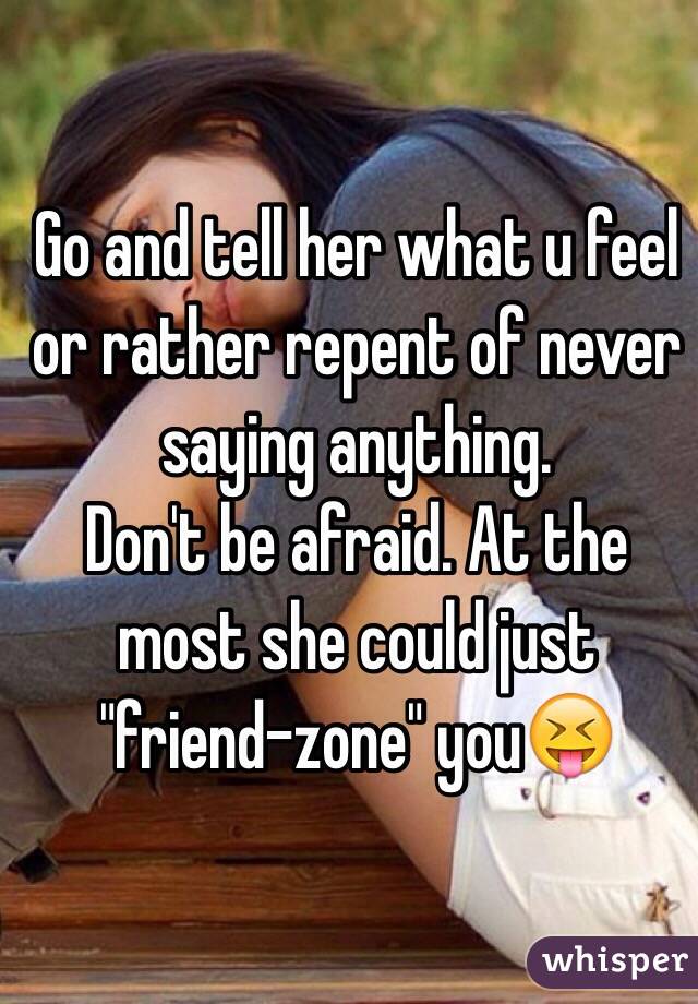 Go and tell her what u feel or rather repent of never saying anything.
Don't be afraid. At the most she could just "friend-zone" you😝
