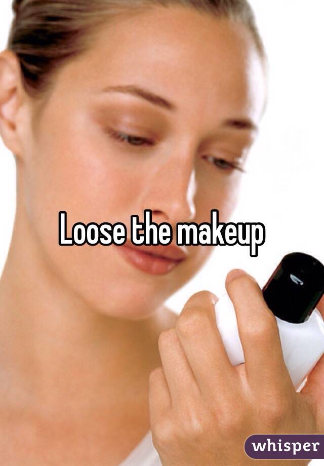Loose the makeup