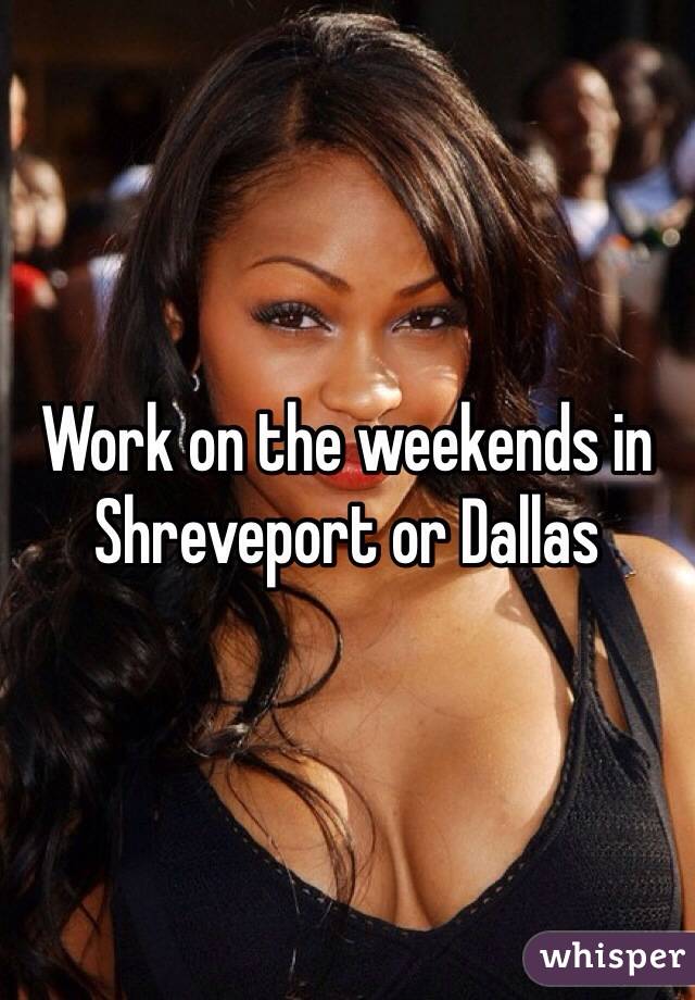 Work on the weekends in Shreveport or Dallas