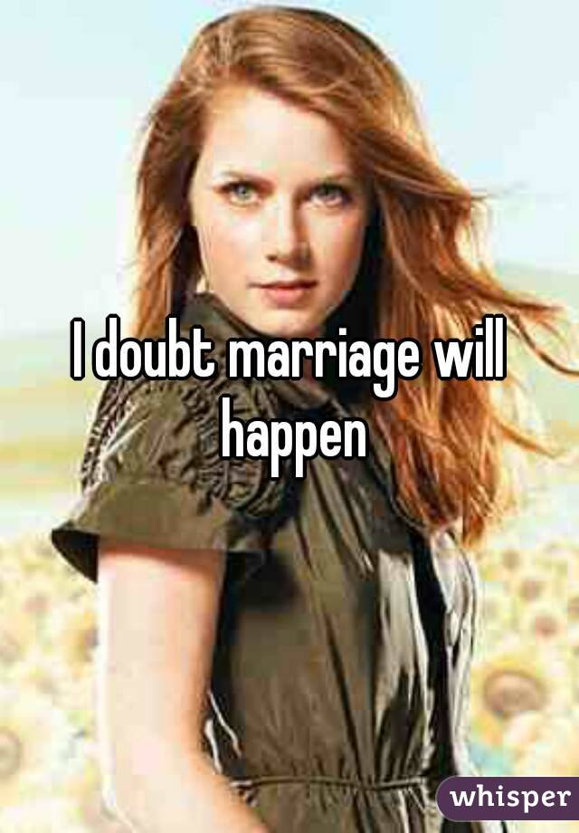 I doubt marriage will happen