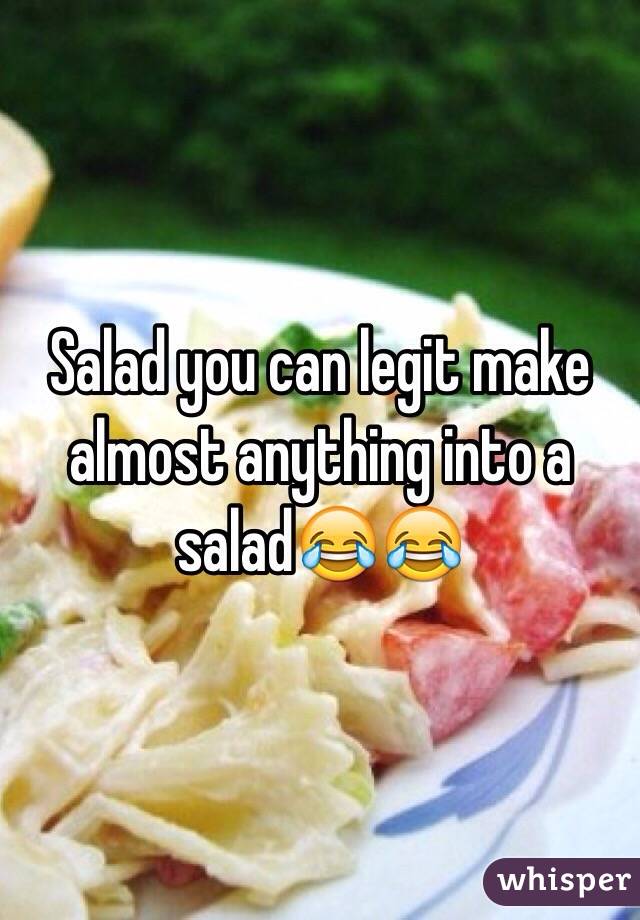 Salad you can legit make almost anything into a salad😂😂