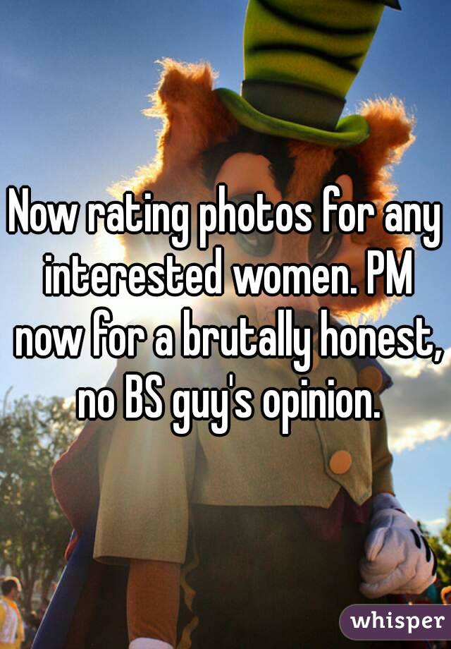 Now rating photos for any interested women. PM now for a brutally honest, no BS guy's opinion.
