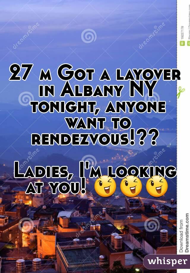 27 m Got a layover in Albany NY tonight, anyone want to rendezvous!?? 

Ladies, I'm looking at you! ðŸ˜‰ðŸ˜‰ðŸ˜‰