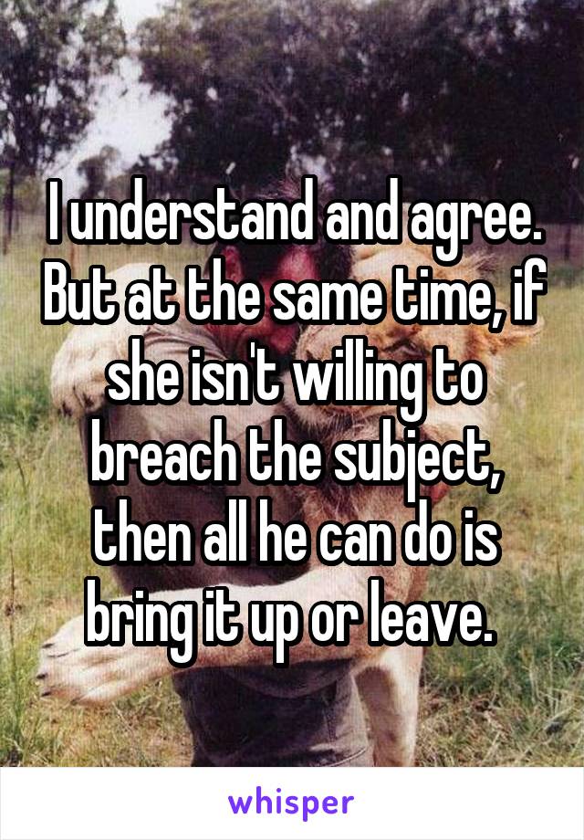 I understand and agree. But at the same time, if she isn't willing to breach the subject, then all he can do is bring it up or leave. 