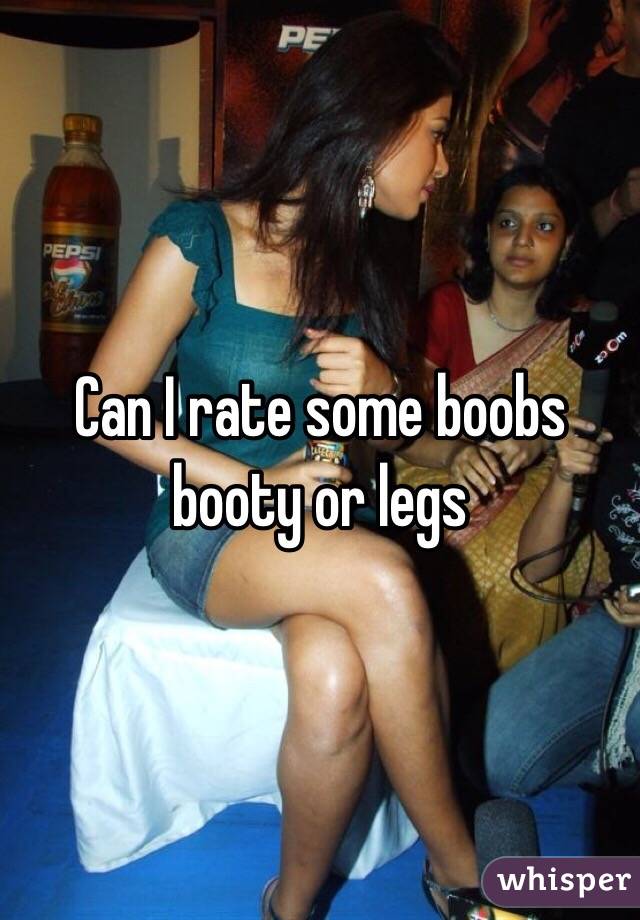 Can I rate some boobs booty or legs