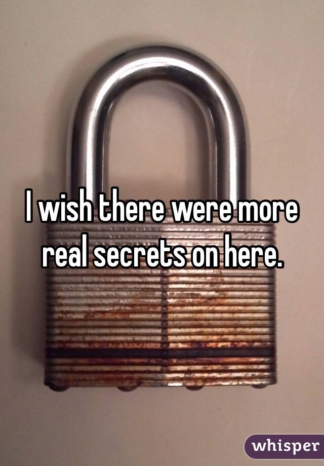 I wish there were more real secrets on here.