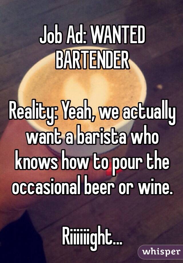 Job Ad: WANTED BARTENDER

Reality: Yeah, we actually want a barista who knows how to pour the occasional beer or wine.

Riiiiiight...