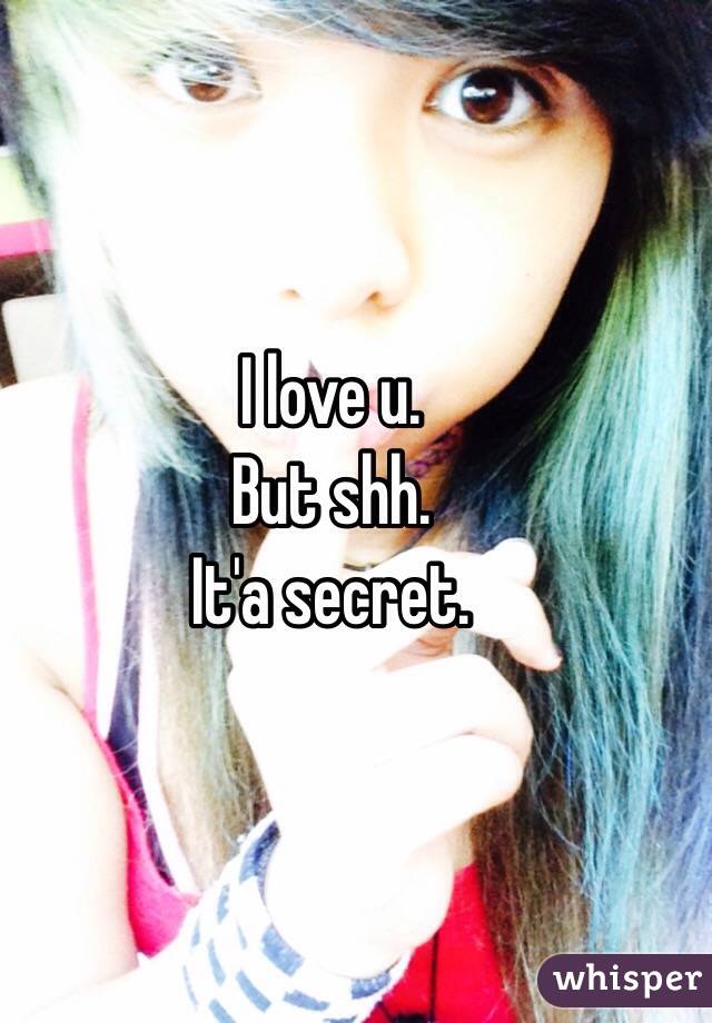 I love u.
But shh. 
It'a secret. 