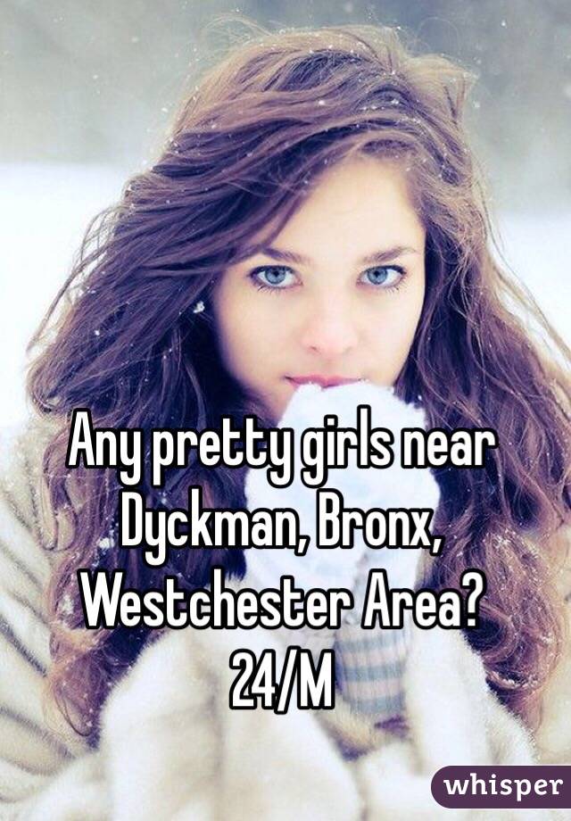 Any pretty girls near Dyckman, Bronx, Westchester Area?
24/M